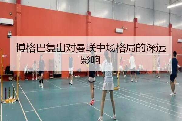 博格巴复出对曼联中场格局的深远影响