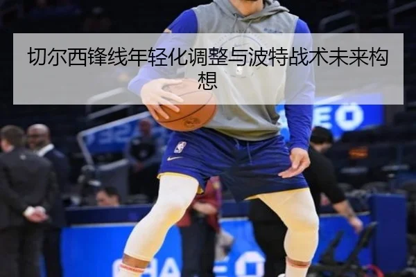 切尔西锋线年轻化调整与波特战术未来构想